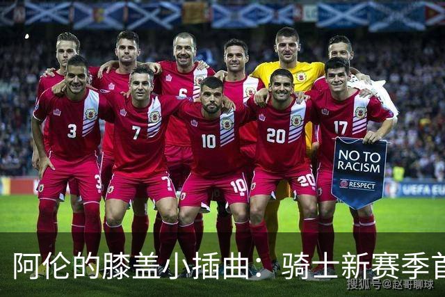 阿伦的膝盖小插曲：骑士新赛季首战前的投篮秀